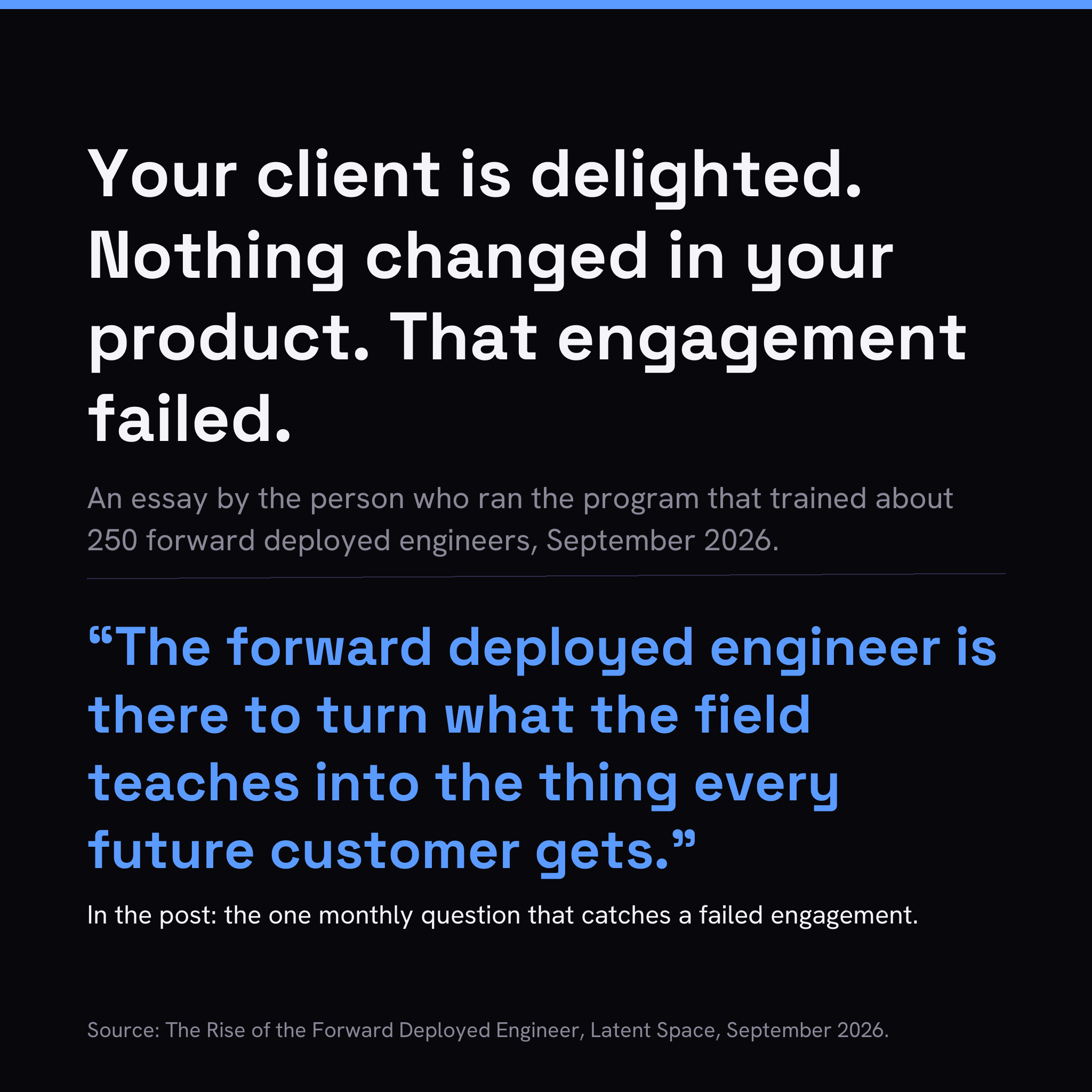 A forward deployed engineer engagement that ends with a happy client and nothing changed in the product has failed